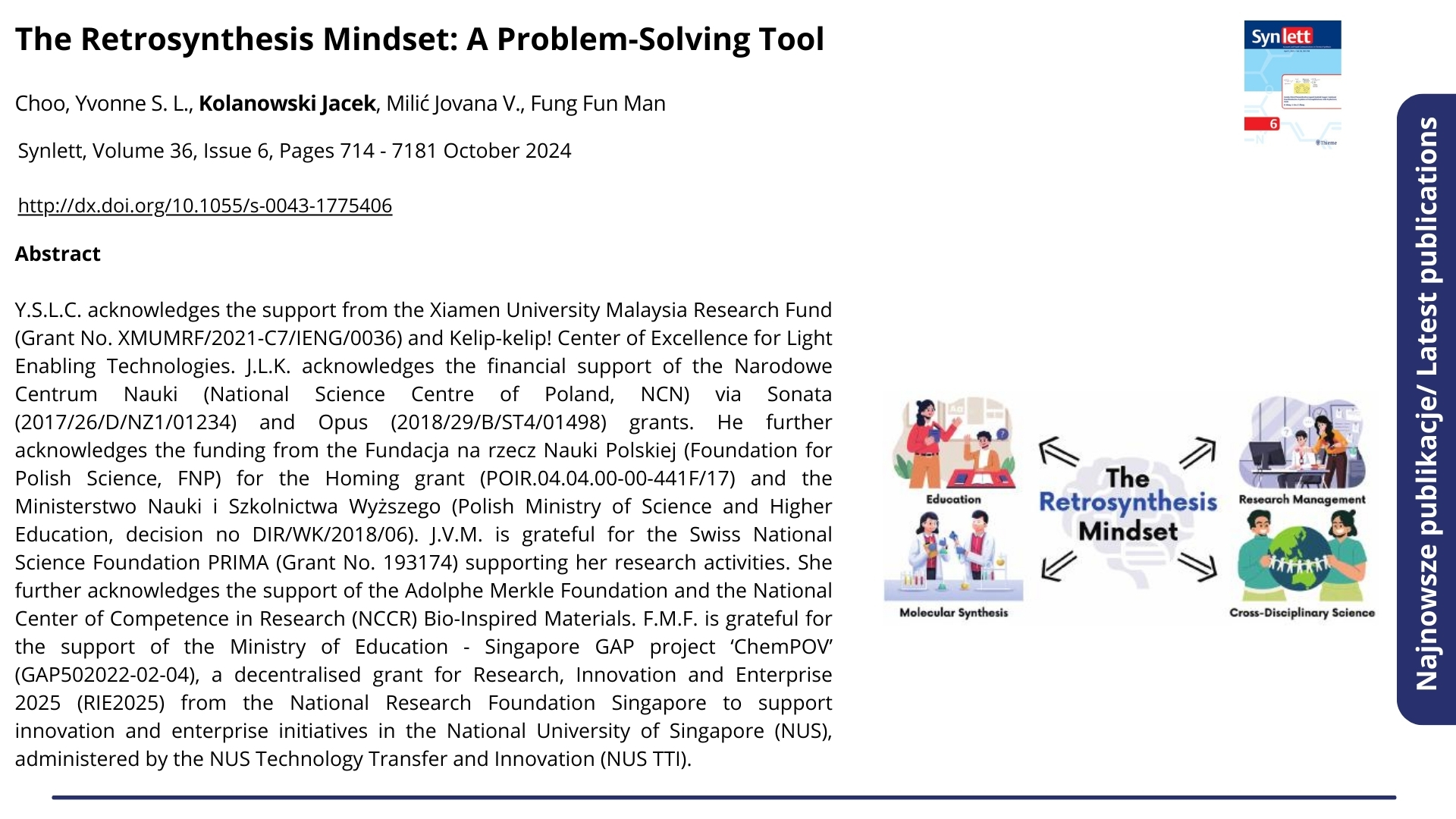 Najnowsze publikacje. Nagłówek: &quot;The Retrosynthesis Mindset: A Problem-Solving Tool&quot;. Synlett, Volume 36, Issue 6, Pages 714 - 7181 October 2024. Autorzy: Choo, Yvonne S. L., Kolanowski Jacek, Milić Jovana V., Fung Fun Man. Poniżej abstrakt.  ENG: Latest publications. Headline: &quot;The Retrosynthesis Mindset: A Problem-Solving Tool&quot;. Synlett, Volume 36, Issue 6, Pages 714 - 7181 October 2024. Authors: Choo, Yvonne S. L., Kolanowski Jacek, Milić Jovana V., Fung Fun Man. Below is the abstract.