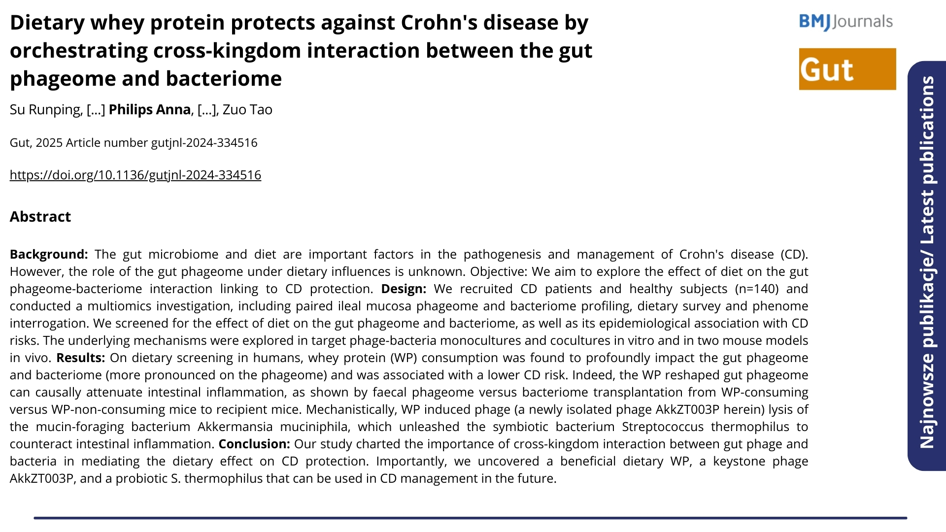 Najnowsze publikacje. Nagłówek: &quot;Dietary whey protein protects against Crohn&apos;s disease by orchestrating cross-kingdom interaction between the gut phageome and bacteriome&quot;. Gut, 2025 Article number gutjnl-2024-334516. Autorzy: Su Runping, [...] Philips Anna, [...], Zuo Tao. Poniżej abstrakt.  ENG: Latest publications. Headline: &quot;Dietary whey protein protects against Crohn&apos;s disease by orchestrating cross-kingdom interaction between the gut phageome and bacteriome&quot;. Gut, 2025 Article number gutjnl-2024-334516. Authors: Su Runping, [...] Philips Anna, [...], Zuo Tao. Below is the abstract.