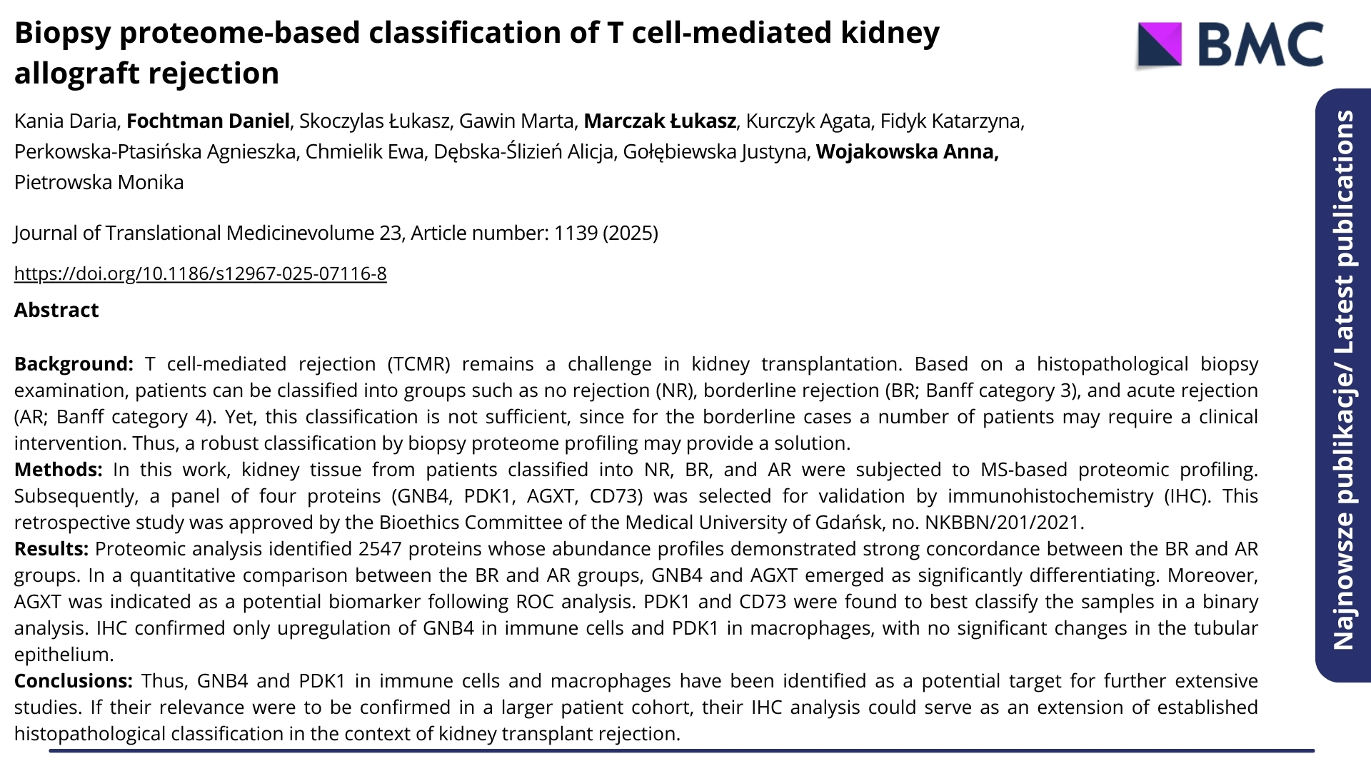 Najnowsze publikacje. Nagłówek: "Biopsy proteome-based classification of T cell-mediated kidney allograft rejection". Autorzy:Kania Daria, Fochtman Daniel, Skoczylas Łukasz, Gawin Marta, Marczak Łukasz, Kurczyk Agata, Fidyk Katarzyna, Perkowska-Ptasińska Agnieszka, Chmielik Ewa, Dębska-Ślizień Alicja, Gołębiewska Justyna, Wojakowska Anna, Pietrowska Monika  ENG: Latest publications. Headline: "Biopsy proteome-based classification of T cell-mediated kidney allograft rejection". Authors: Kania Daria, Fochtman Daniel, Skoczylas Łukasz, Gawin Marta, Marczak Łukasz, Kurczyk Agata, Fidyk Katarzyna, Perkowska-Ptasińska Agnieszka, Chmielik Ewa, Dębska-Ślizień Alicja, Gołębiewska Justyna, Wojakowska Anna, Pietrowska Monika