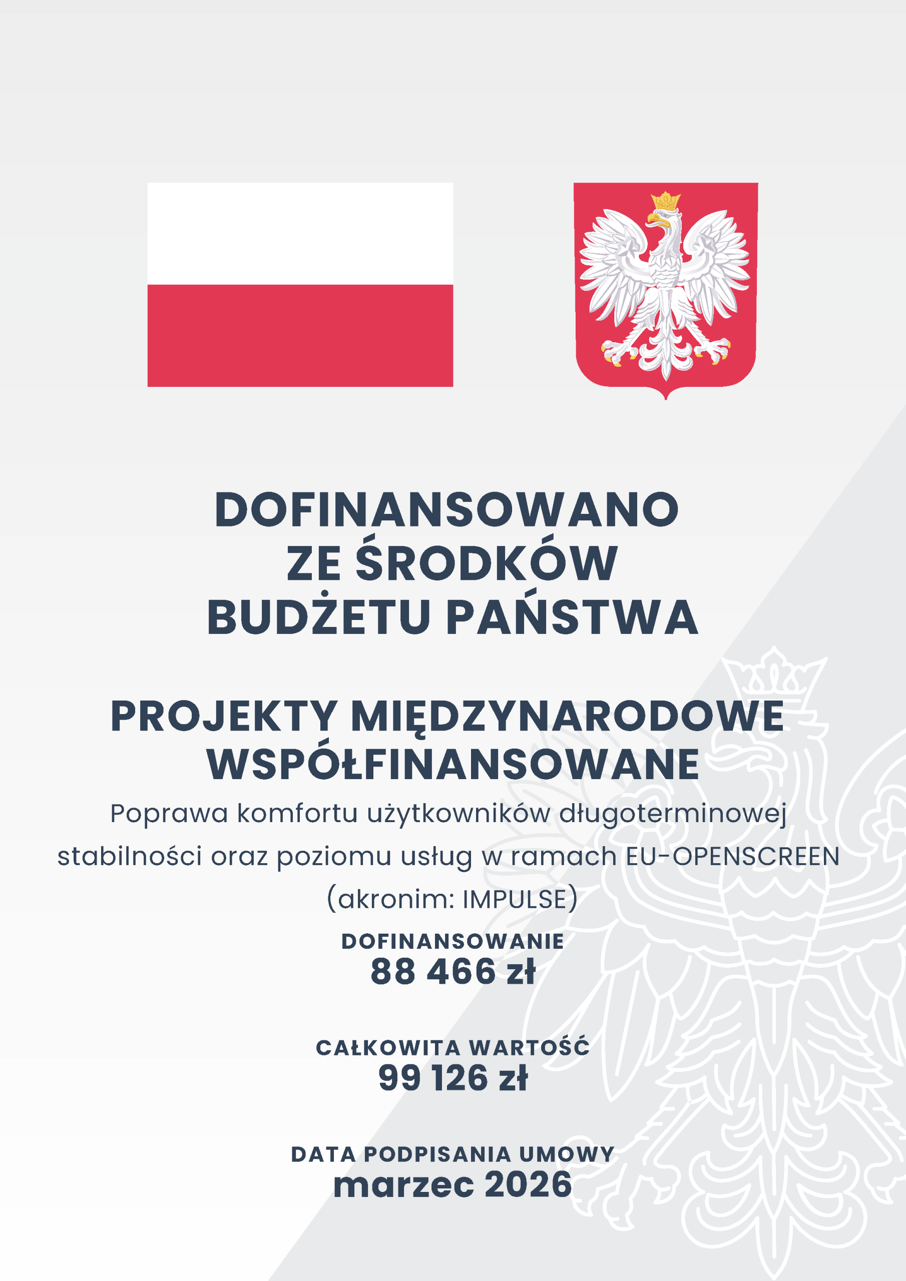Funded from the state budget. Co-financed international projects. "Improving User Experience, Long-term Sustainability and Services of EU-OPENSCREEN (IMPULSE)"  Funding: 88,466 zł; total value: 99,126 zł.