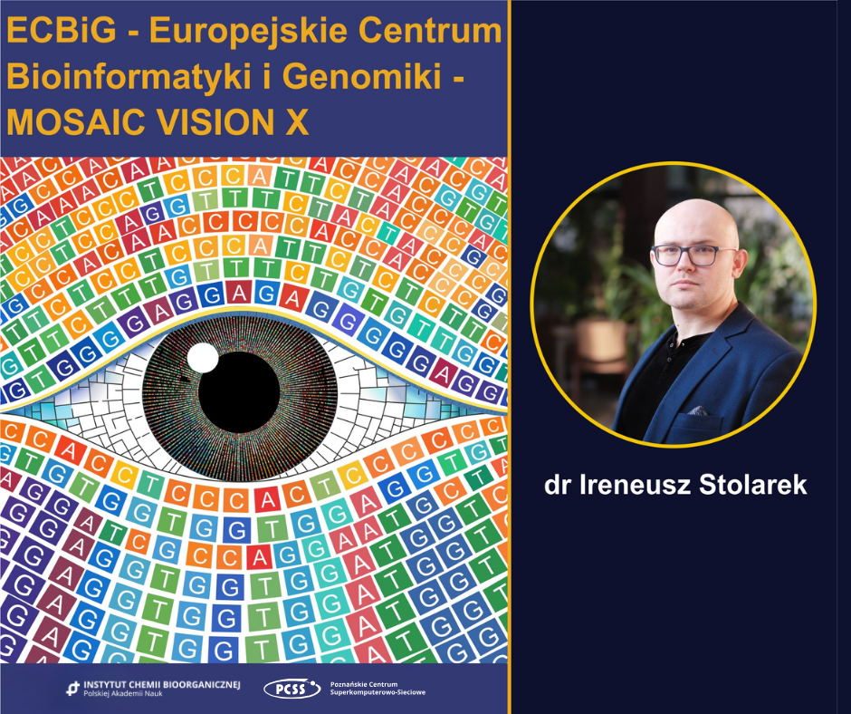 Plakat projektu ECBiG – Europejskie Centrum Bioinformatyki i Genomiki – MOSAIC VISION X. W lewej części znajduje się grafika oka z tęczówką ułożoną z kodu DNA oraz logotypy instytucji badawczych. W prawej części widoczny jest portret dr. Ireneusza Stolarka w okularach.